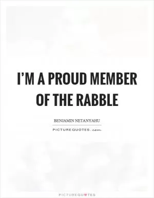 I’m a proud member of the rabble Picture Quote #1