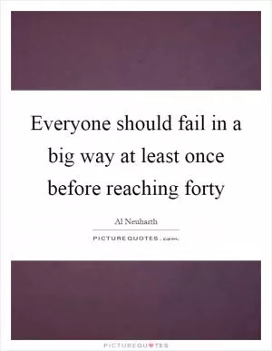 Everyone should fail in a big way at least once before reaching forty Picture Quote #1