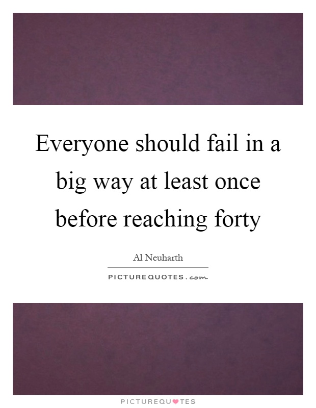 Everyone should fail in a big way at least once before reaching forty Picture Quote #1