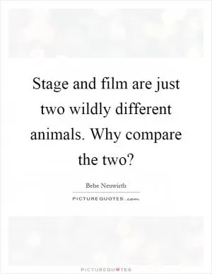 Stage and film are just two wildly different animals. Why compare the two? Picture Quote #1