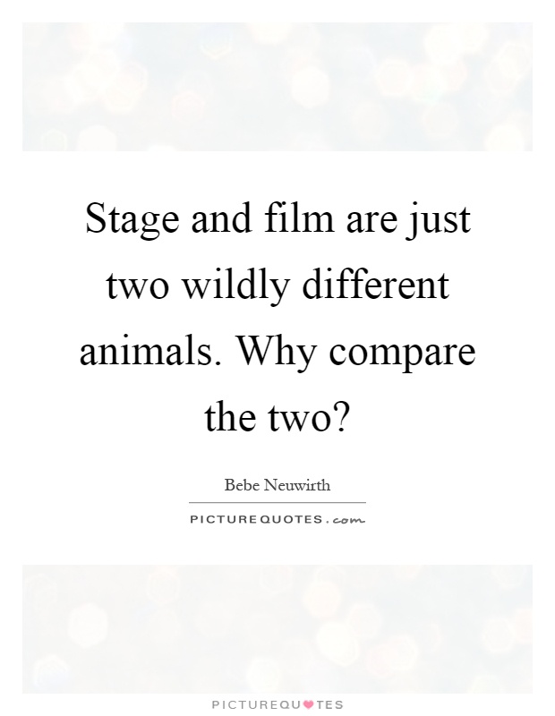 Stage and film are just two wildly different animals. Why compare the two? Picture Quote #1