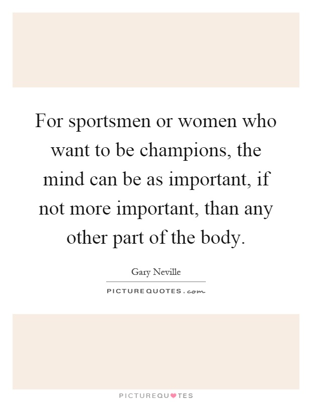 For sportsmen or women who want to be champions, the mind can be as important, if not more important, than any other part of the body Picture Quote #1