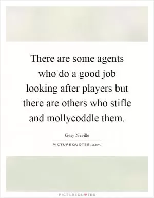 There are some agents who do a good job looking after players but there are others who stifle and mollycoddle them Picture Quote #1