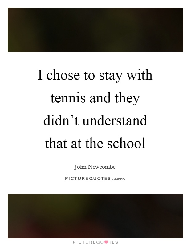 I chose to stay with tennis and they didn't understand that at the school Picture Quote #1