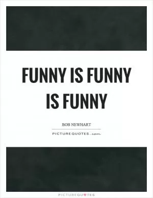 Funny is funny is funny Picture Quote #1