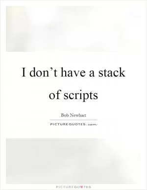 I don’t have a stack of scripts Picture Quote #1