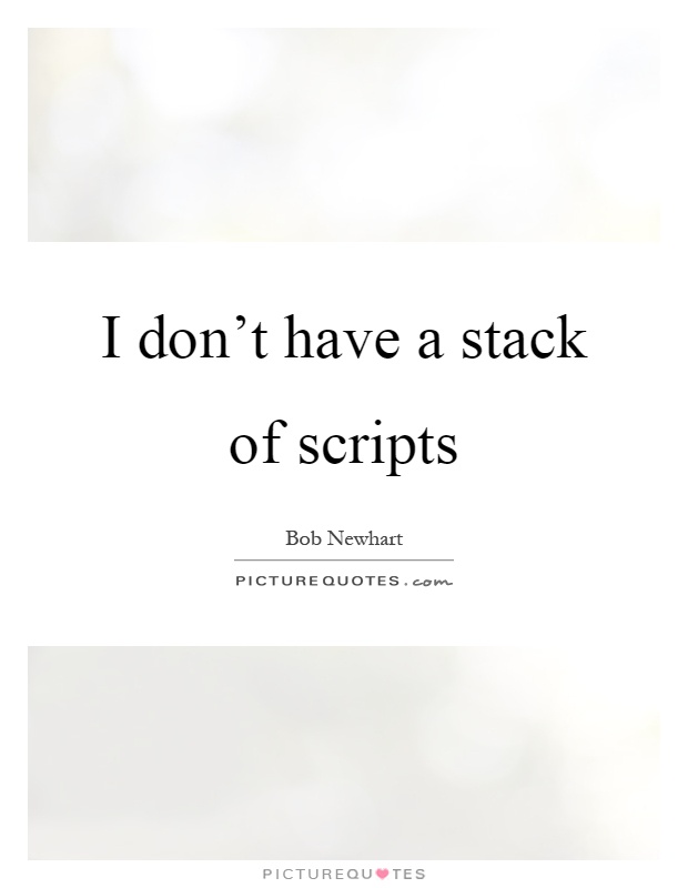 I don't have a stack of scripts Picture Quote #1