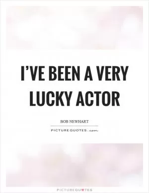 I’ve been a very lucky actor Picture Quote #1