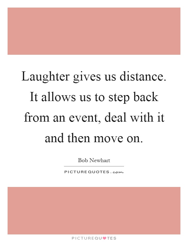 Laughter gives us distance. It allows us to step back from an event, deal with it and then move on Picture Quote #1