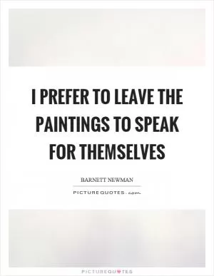 I prefer to leave the paintings to speak for themselves Picture Quote #1