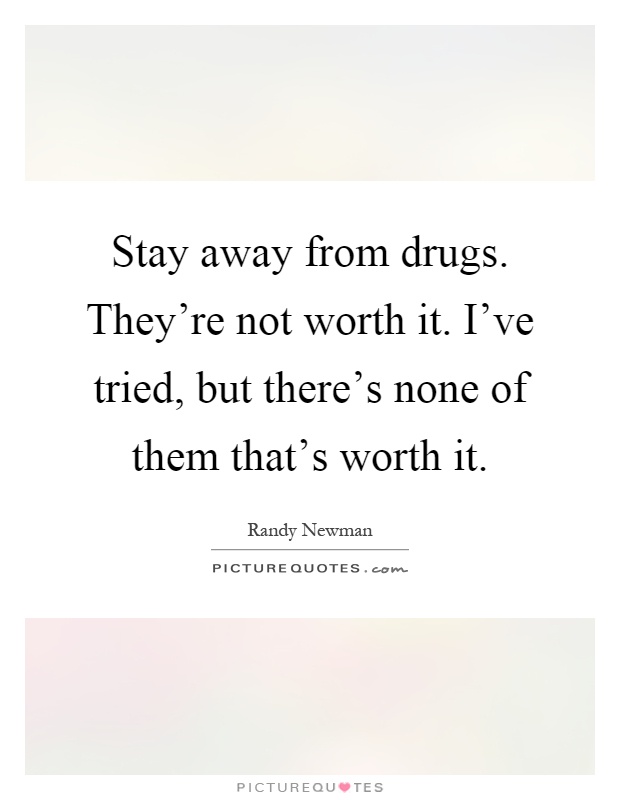 Stay away from drugs. They're not worth it. I've tried, but there's none of them that's worth it Picture Quote #1