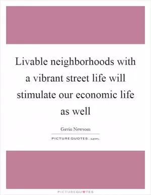 Livable neighborhoods with a vibrant street life will stimulate our economic life as well Picture Quote #1