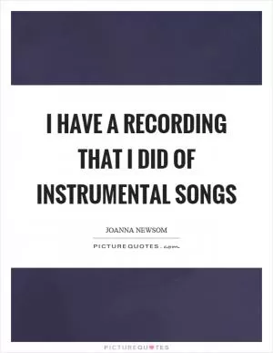 I have a recording that I did of instrumental songs Picture Quote #1