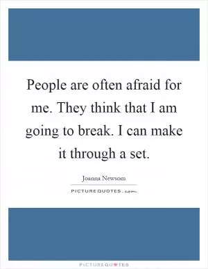 People are often afraid for me. They think that I am going to break. I can make it through a set Picture Quote #1