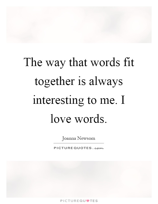 The way that words fit together is always interesting to me. I love words Picture Quote #1