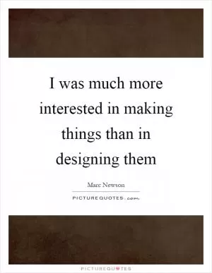 I was much more interested in making things than in designing them Picture Quote #1
