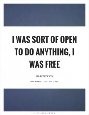 I was sort of open to do anything, I was free Picture Quote #1