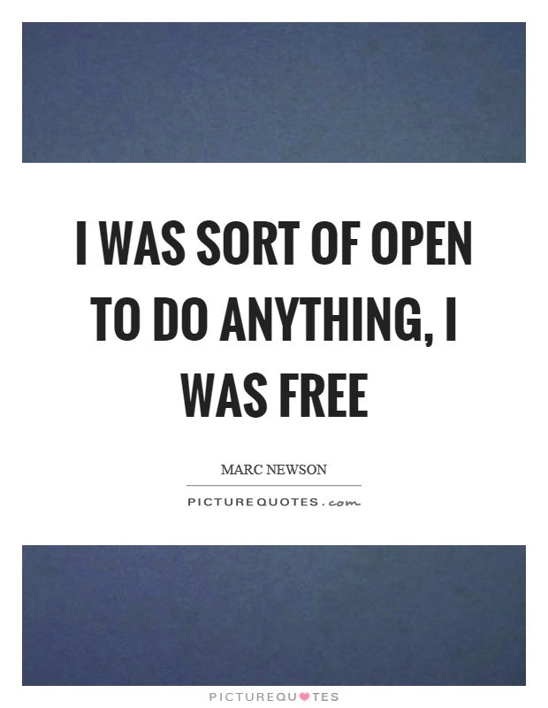 I was sort of open to do anything, I was free Picture Quote #1