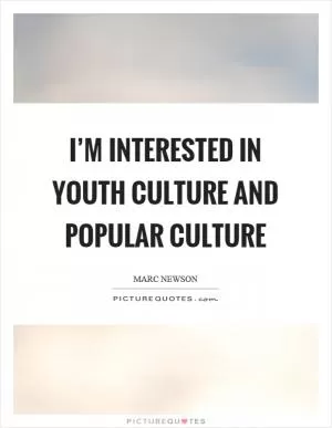 I’m interested in youth culture and popular culture Picture Quote #1