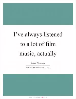I’ve always listened to a lot of film music, actually Picture Quote #1