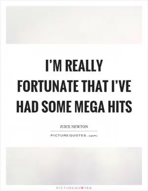 I’m really fortunate that I’ve had some mega hits Picture Quote #1