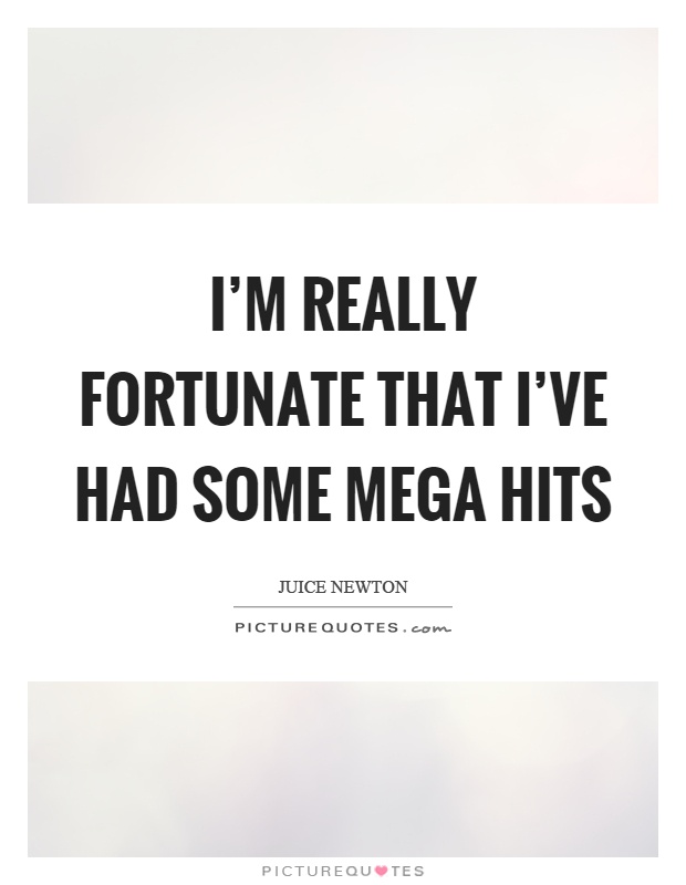 I'm really fortunate that I've had some mega hits Picture Quote #1