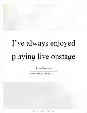 I’ve always enjoyed playing live onstage Picture Quote #1