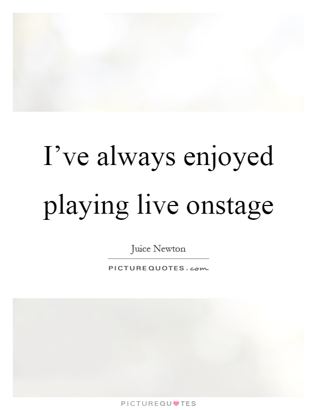 I've always enjoyed playing live onstage Picture Quote #1