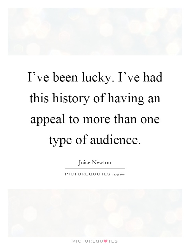 I've been lucky. I've had this history of having an appeal to more than one type of audience Picture Quote #1