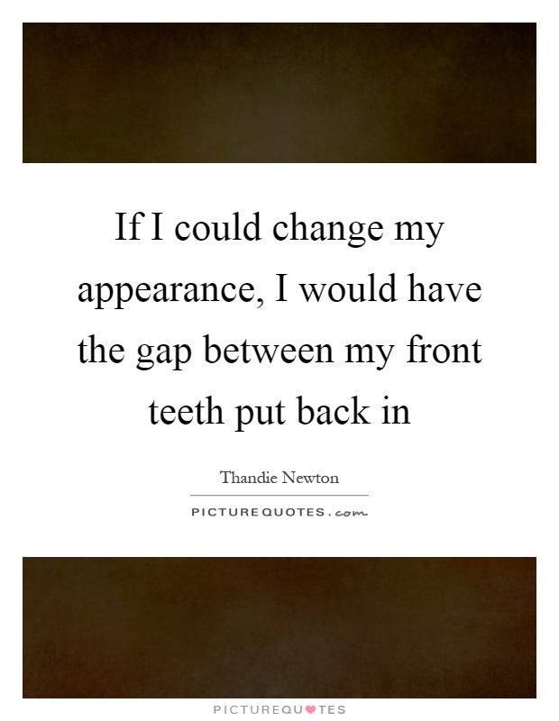 If I could change my appearance, I would have the gap between my front teeth put back in Picture Quote #1
