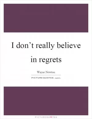 I don’t really believe in regrets Picture Quote #1