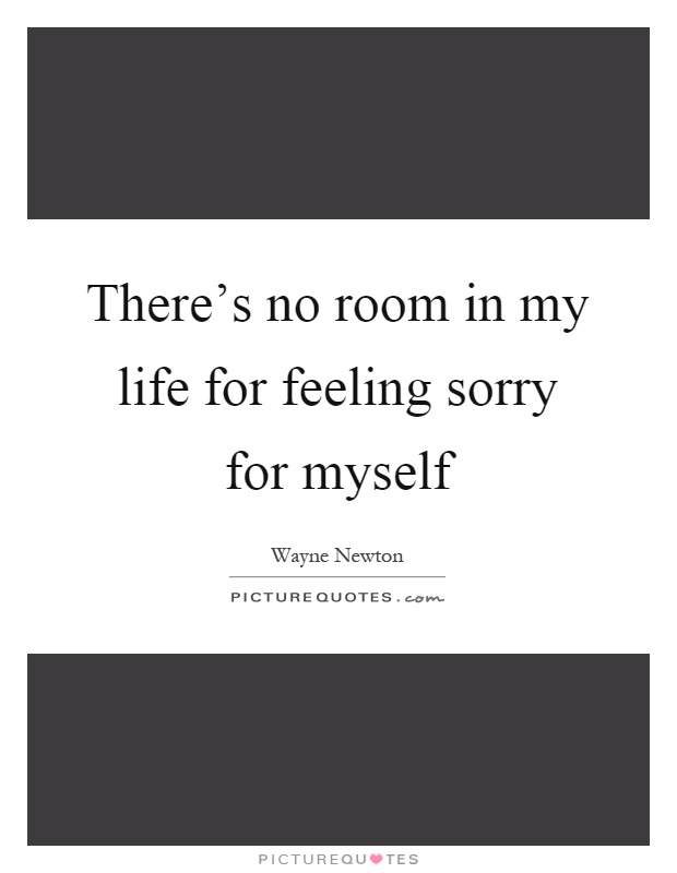 There's no room in my life for feeling sorry for myself Picture Quote #1