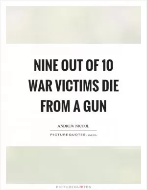 Nine out of 10 war victims die from a gun Picture Quote #1