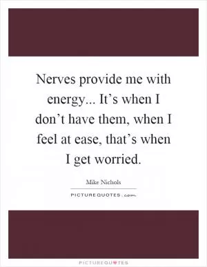 Nerves provide me with energy... It’s when I don’t have them, when I feel at ease, that’s when I get worried Picture Quote #1