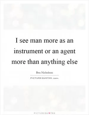 I see man more as an instrument or an agent more than anything else Picture Quote #1