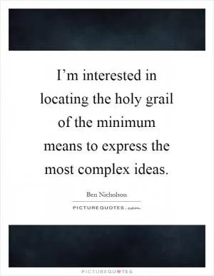 I’m interested in locating the holy grail of the minimum means to express the most complex ideas Picture Quote #1