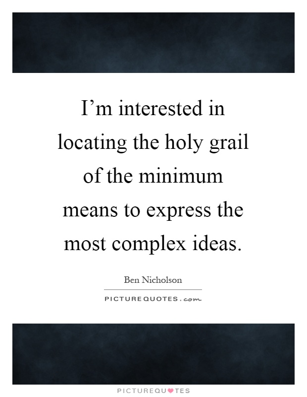 I'm interested in locating the holy grail of the minimum means to express the most complex ideas Picture Quote #1