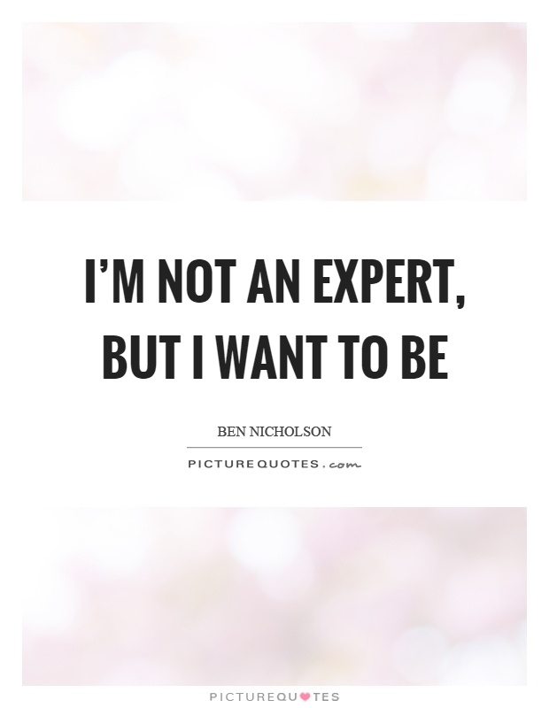 I'm not an expert, but I want to be Picture Quote #1