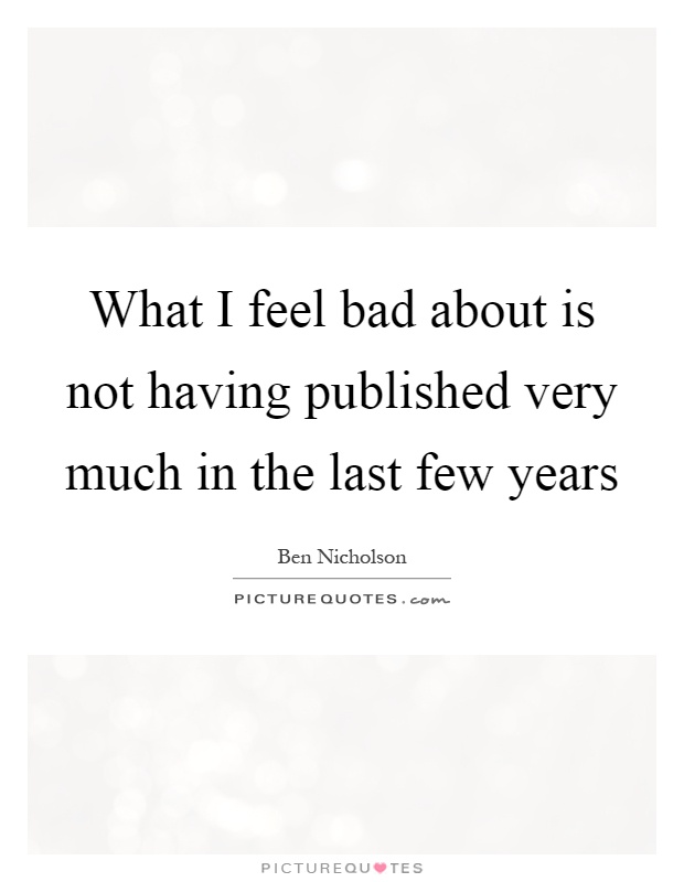 What I feel bad about is not having published very much in the last few years Picture Quote #1