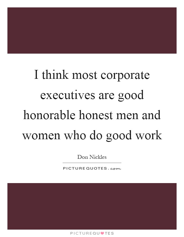 I think most corporate executives are good honorable honest men and women who do good work Picture Quote #1