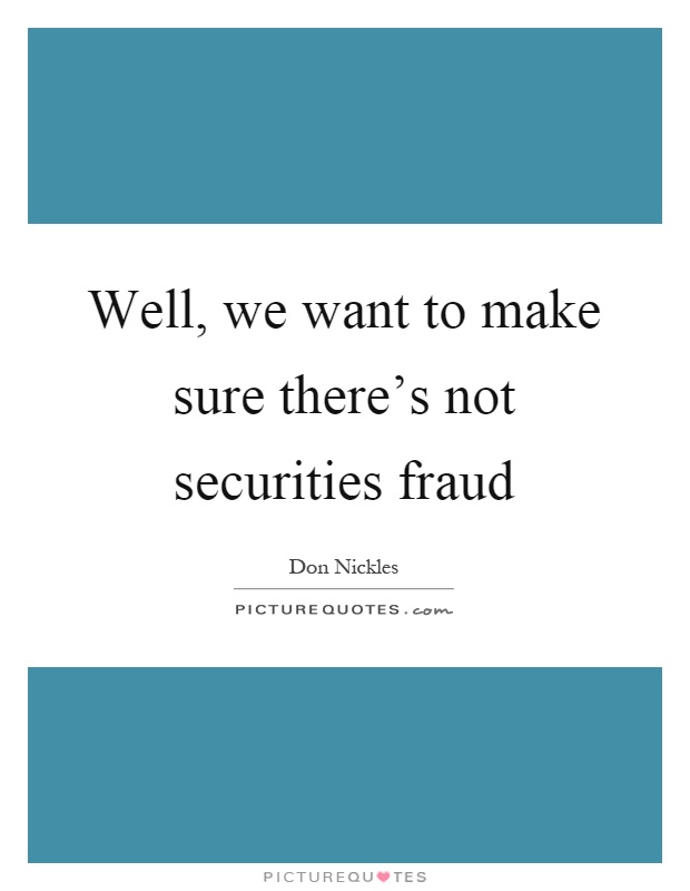 Well, we want to make sure there's not securities fraud Picture Quote #1