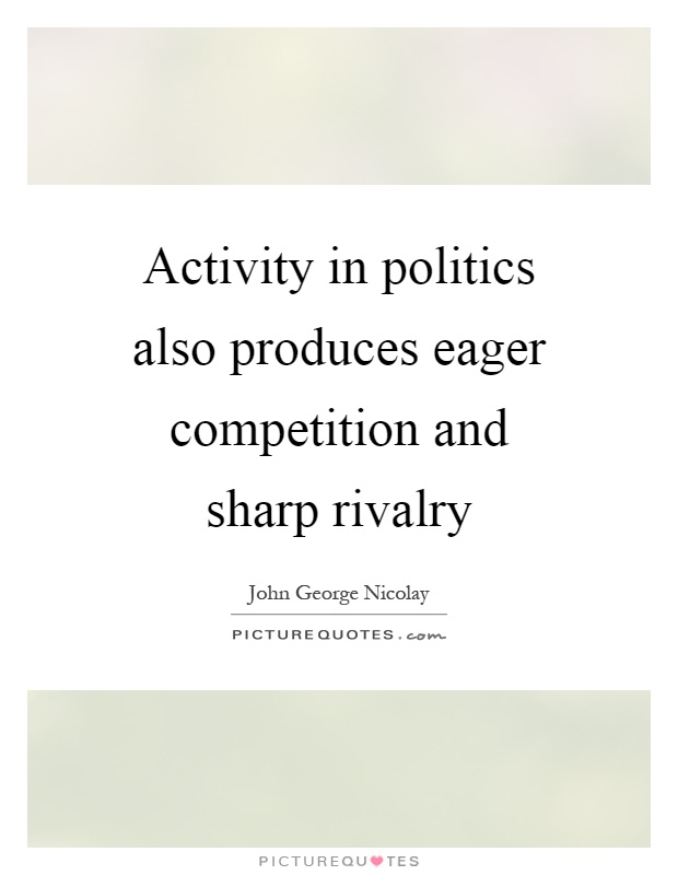Activity in politics also produces eager competition and sharp rivalry Picture Quote #1