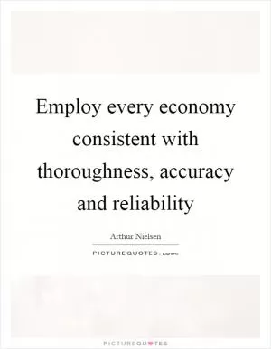 Employ every economy consistent with thoroughness, accuracy and reliability Picture Quote #1