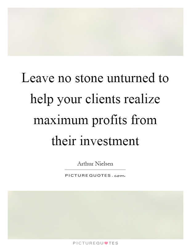 Leave no stone unturned to help your clients realize maximum profits from their investment Picture Quote #1