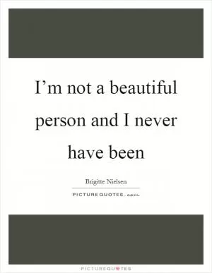 I’m not a beautiful person and I never have been Picture Quote #1