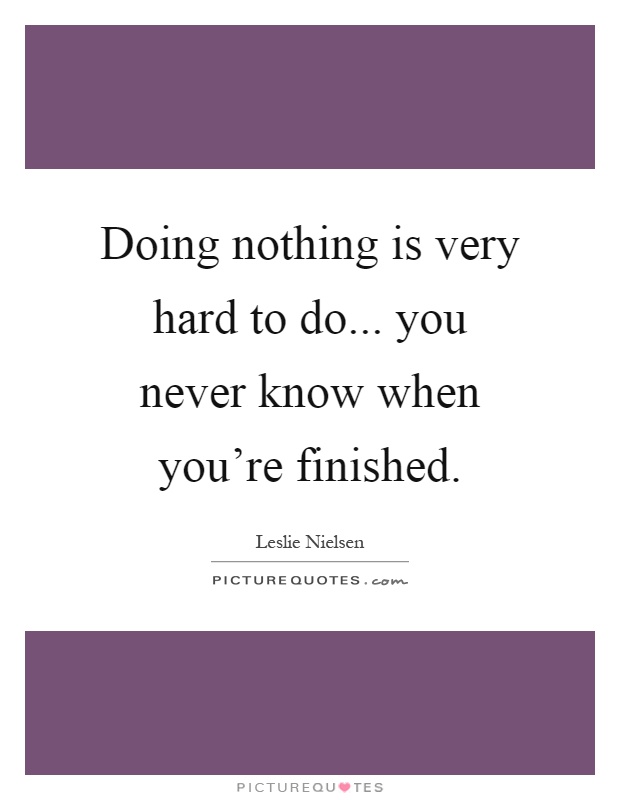 Doing nothing is very hard to do... you never know when you're finished Picture Quote #1
