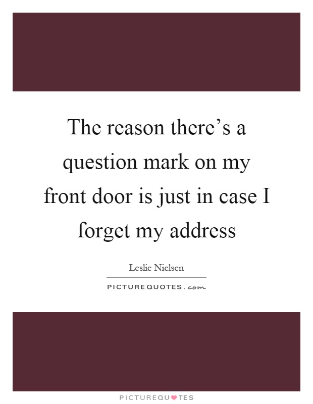 The reason there's a question mark on my front door is just in case I forget my address Picture Quote #1