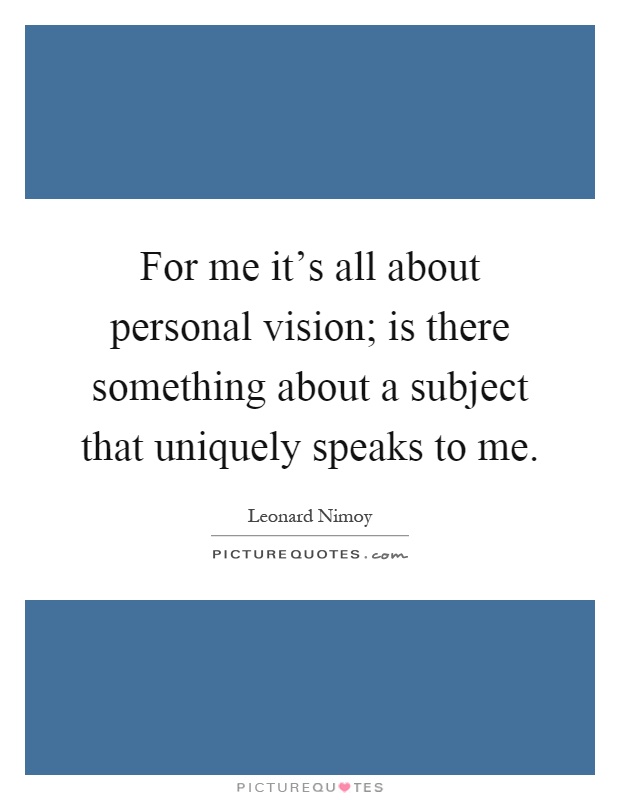 For me it's all about personal vision; is there something about a subject that uniquely speaks to me Picture Quote #1