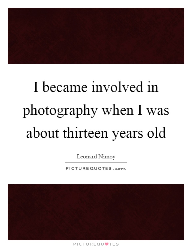 I became involved in photography when I was about thirteen years old Picture Quote #1