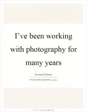 I’ve been working with photography for many years Picture Quote #1
